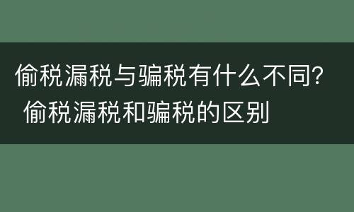 偷税漏税与骗税有什么不同？ 偷税漏税和骗税的区别