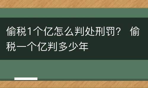 偷税1个亿怎么判处刑罚？ 偷税一个亿判多少年