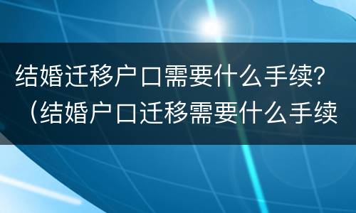 结婚迁移户口需要什么手续？（结婚户口迁移需要什么手续须知）