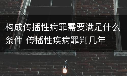 构成传播性病罪需要满足什么条件 传播性疾病罪判几年