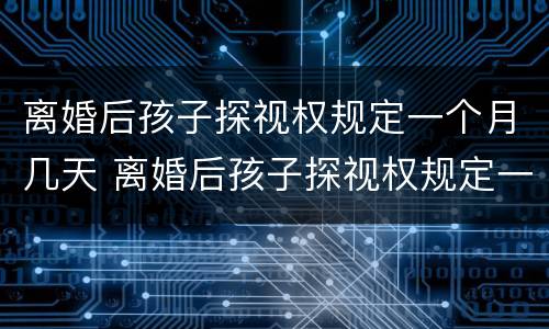 离婚后孩子探视权规定一个月几天 离婚后孩子探视权规定一个月几天给一次