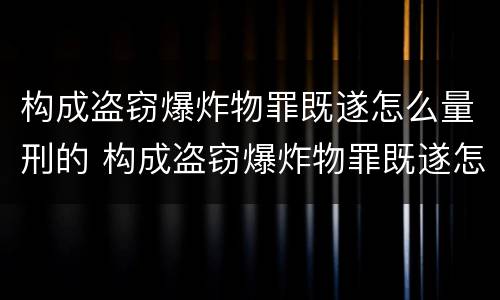 构成盗窃爆炸物罪既遂怎么量刑的 构成盗窃爆炸物罪既遂怎么量刑的案例