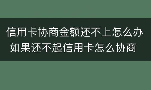 信用卡协商金额还不上怎么办 如果还不起信用卡怎么协商
