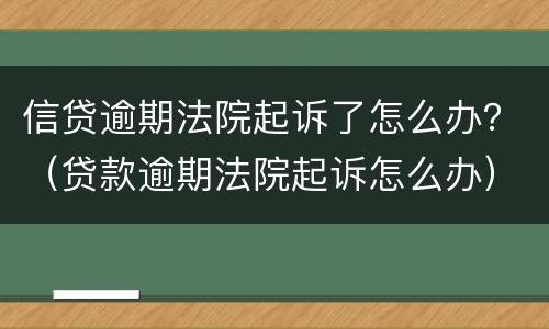 信贷逾期法院起诉了怎么办？（贷款逾期法院起诉怎么办）