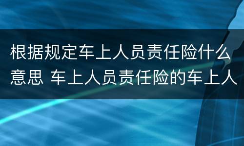 根据规定车上人员责任险什么意思 车上人员责任险的车上人员是指