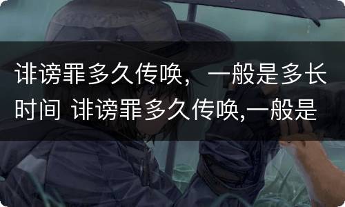 诽谤罪多久传唤，一般是多长时间 诽谤罪多久传唤,一般是多长时间立案
