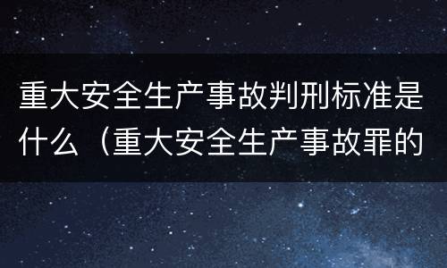 重大安全生产事故判刑标准是什么（重大安全生产事故罪的量刑）