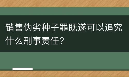销售伪劣种子罪既遂可以追究什么刑事责任?