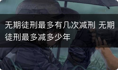 无期徒刑最多有几次减刑 无期徒刑最多减多少年