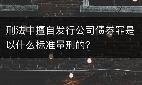 刑法中擅自发行公司债券罪是以什么标准量刑的？