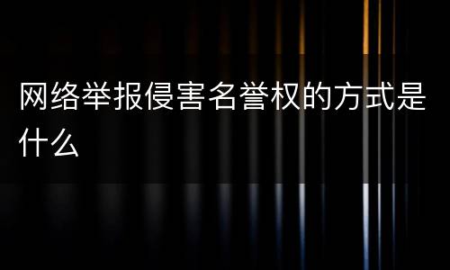 网络举报侵害名誉权的方式是什么