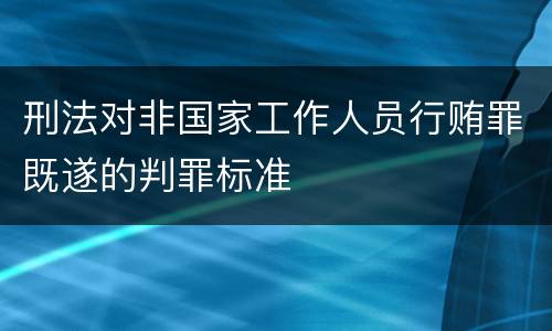 刑法对非国家工作人员行贿罪既遂的判罪标准