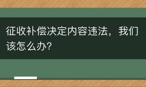征收补偿决定内容违法，我们该怎么办？