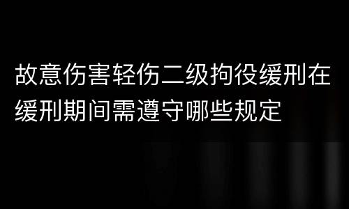 故意伤害轻伤二级拘役缓刑在缓刑期间需遵守哪些规定