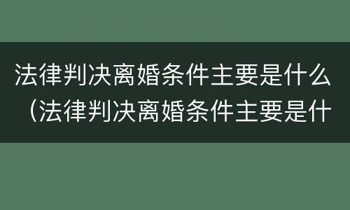 法律判决离婚条件主要是什么（法律判决离婚条件主要是什么问题）