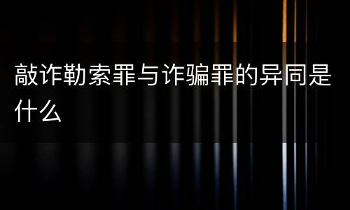 敲诈勒索罪与诈骗罪的异同是什么