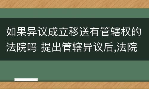 如果异议成立移送有管辖权的法院吗 提出管辖异议后,法院能依职权移送吗