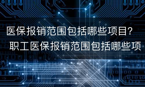 医保报销范围包括哪些项目？ 职工医保报销范围包括哪些项目