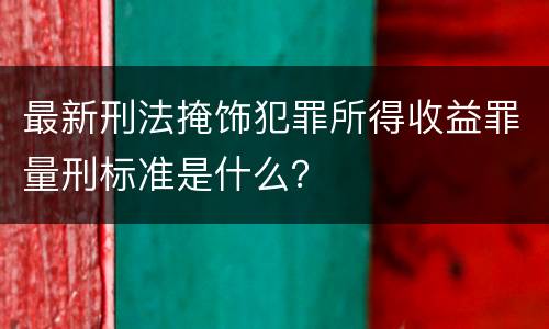 最新刑法掩饰犯罪所得收益罪量刑标准是什么？