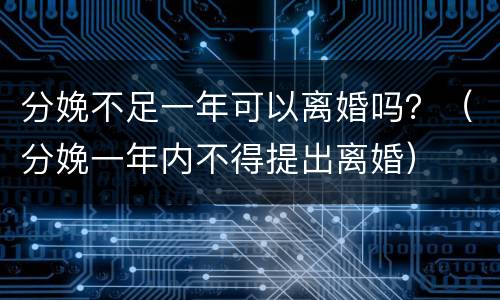 分娩不足一年可以离婚吗？（分娩一年内不得提出离婚）