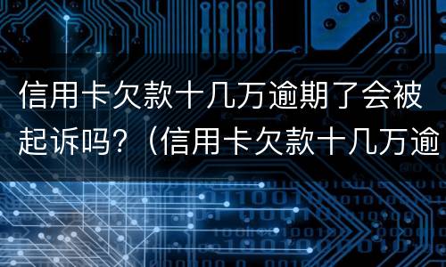 信用卡欠款十几万逾期了会被起诉吗?（信用卡欠款十几万逾期了会被起诉吗）