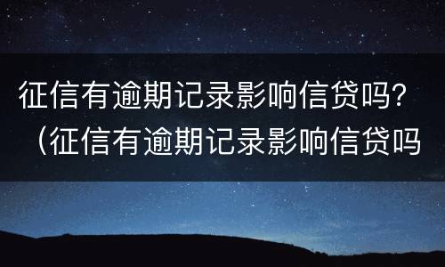 征信有逾期记录影响信贷吗？（征信有逾期记录影响信贷吗知乎）