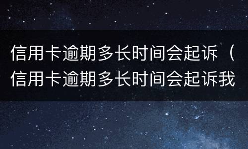 信用卡逾期多长时间会起诉（信用卡逾期多长时间会起诉我）