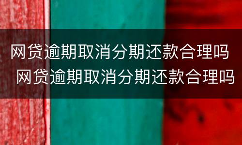 网贷逾期取消分期还款合理吗 网贷逾期取消分期还款合理吗怎么办