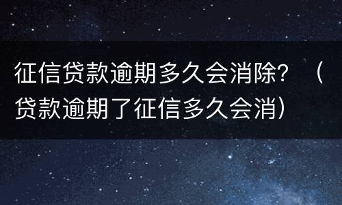 征信贷款逾期多久会消除？（贷款逾期了征信多久会消）
