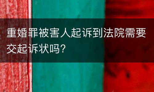 重婚罪被害人起诉到法院需要交起诉状吗?