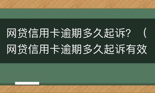 网贷信用卡逾期多久起诉？（网贷信用卡逾期多久起诉有效）