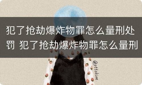 犯了抢劫爆炸物罪怎么量刑处罚 犯了抢劫爆炸物罪怎么量刑处罚标准