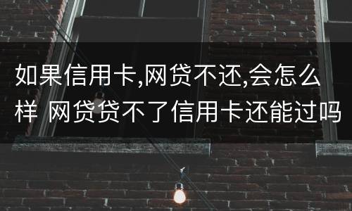 如果信用卡,网贷不还,会怎么样 网贷贷不了信用卡还能过吗