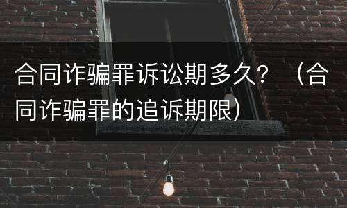 合同诈骗罪诉讼期多久？（合同诈骗罪的追诉期限）