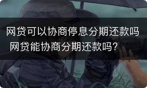 网贷可以协商停息分期还款吗 网贷能协商分期还款吗?