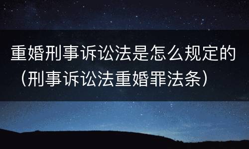 重婚刑事诉讼法是怎么规定的（刑事诉讼法重婚罪法条）