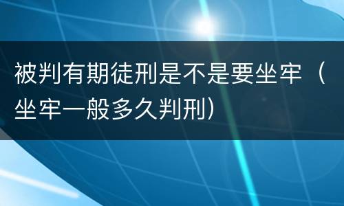 被判有期徒刑是不是要坐牢（坐牢一般多久判刑）