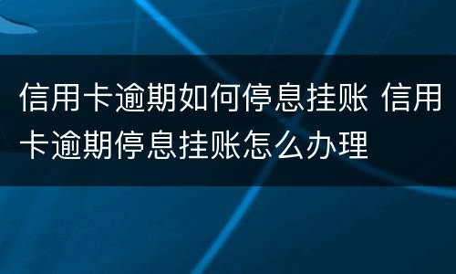 信用卡逾期如何停息挂账 信用卡逾期停息挂账怎么办理