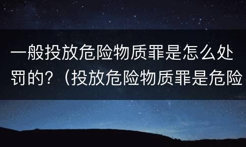 一般投放危险物质罪是怎么处罚的?（投放危险物质罪是危险犯吗）