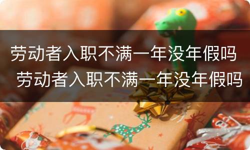 劳动者入职不满一年没年假吗 劳动者入职不满一年没年假吗怎么办
