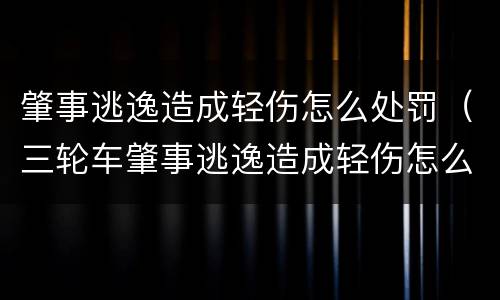肇事逃逸造成轻伤怎么处罚（三轮车肇事逃逸造成轻伤怎么处罚）