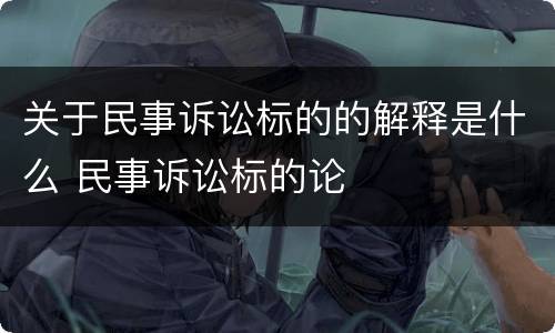 关于民事诉讼标的的解释是什么 民事诉讼标的论