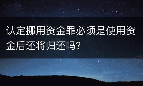 认定挪用资金罪必须是使用资金后还将归还吗？