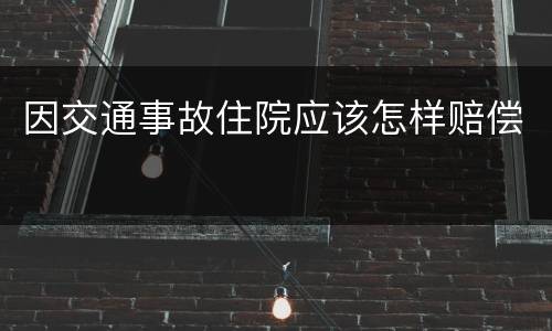 因交通事故住院应该怎样赔偿