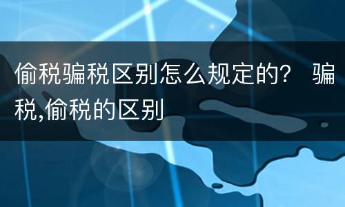 偷税骗税区别怎么规定的？ 骗税,偷税的区别