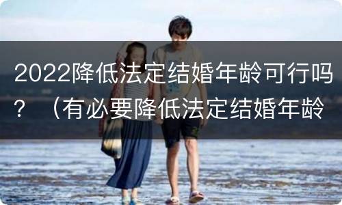 2022降低法定结婚年龄可行吗？（有必要降低法定结婚年龄吗）