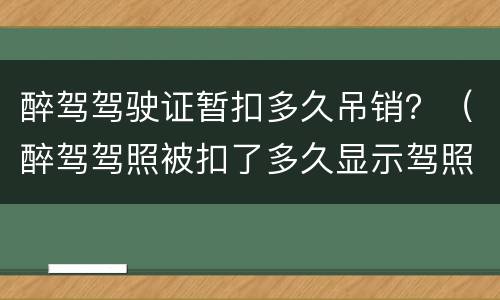 醉驾驾驶证暂扣多久吊销？（醉驾驾照被扣了多久显示驾照吊销）