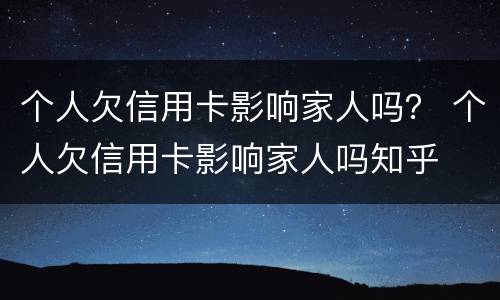 个人欠信用卡影响家人吗？ 个人欠信用卡影响家人吗知乎