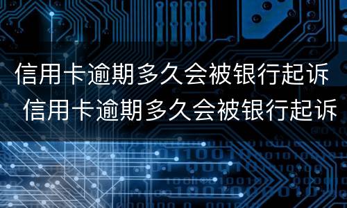 信用卡逾期多久会被银行起诉 信用卡逾期多久会被银行起诉呢