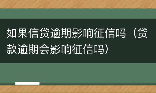 如果信贷逾期影响征信吗（贷款逾期会影响征信吗）